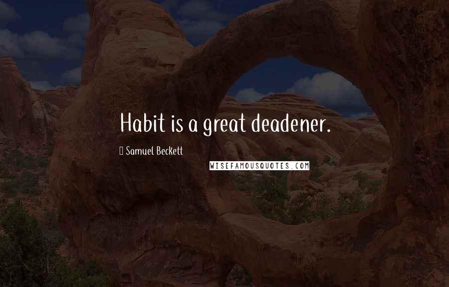 Samuel Beckett Quotes: Habit is a great deadener.