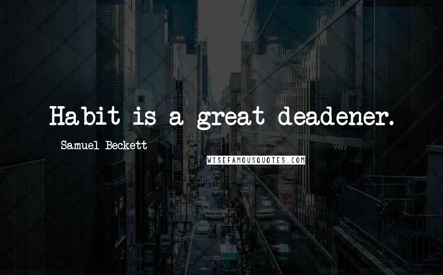 Samuel Beckett Quotes: Habit is a great deadener.