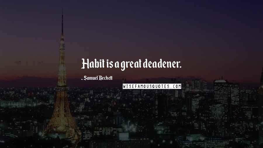 Samuel Beckett Quotes: Habit is a great deadener.