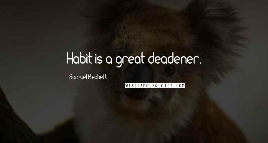 Samuel Beckett Quotes: Habit is a great deadener.