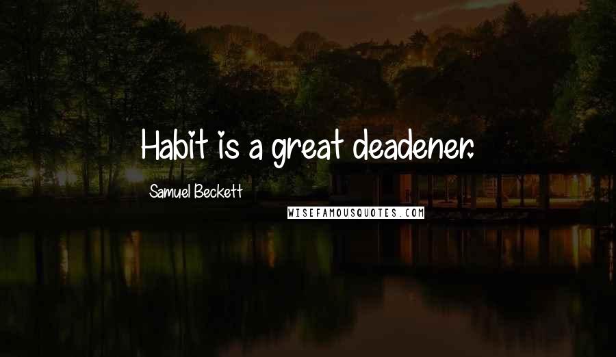 Samuel Beckett Quotes: Habit is a great deadener.