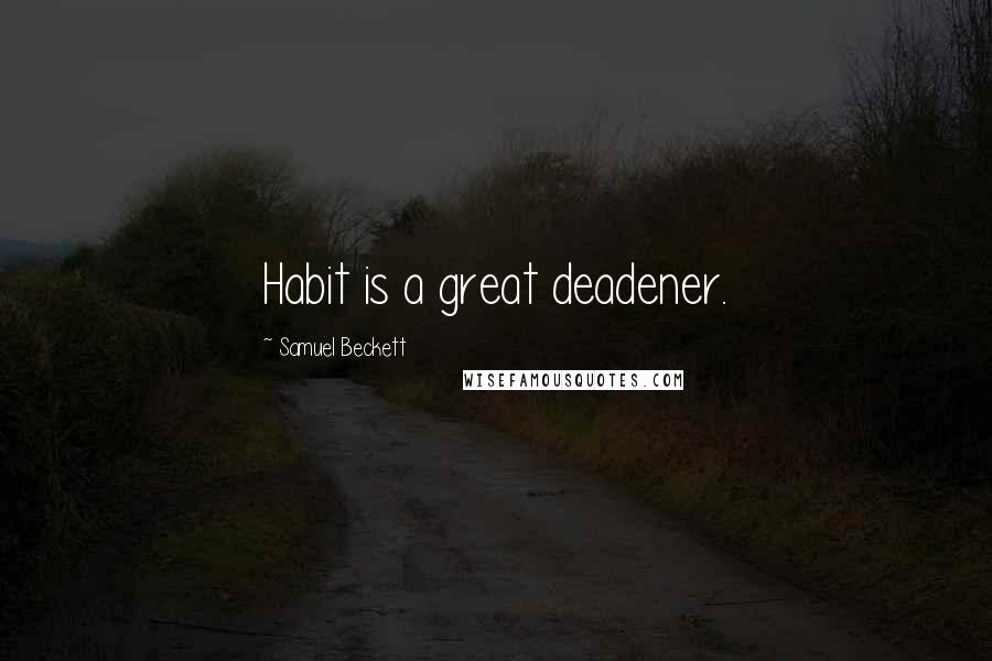 Samuel Beckett Quotes: Habit is a great deadener.