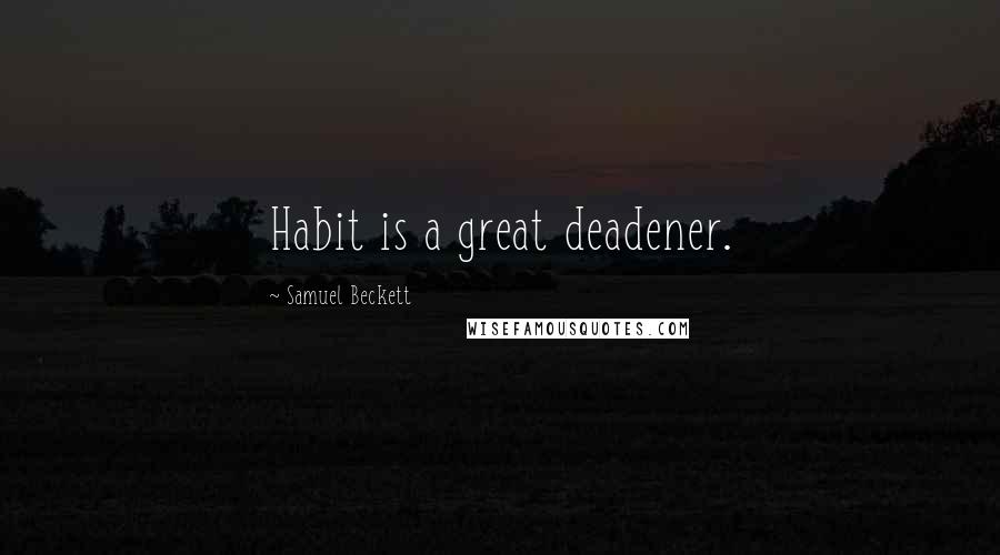 Samuel Beckett Quotes: Habit is a great deadener.