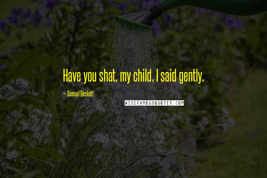 Samuel Beckett Quotes: Have you shat, my child, I said gently.