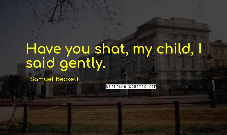 Samuel Beckett Quotes: Have you shat, my child, I said gently.