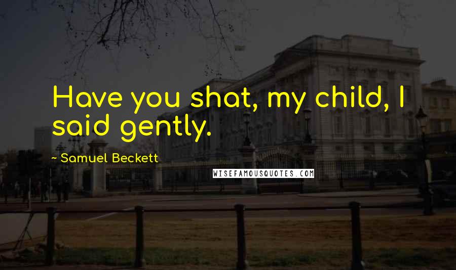 Samuel Beckett Quotes: Have you shat, my child, I said gently.