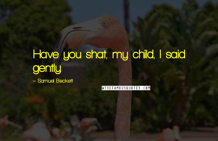 Samuel Beckett Quotes: Have you shat, my child, I said gently.