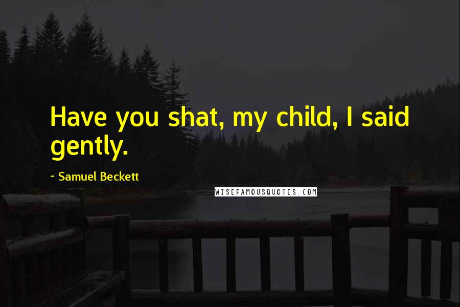 Samuel Beckett Quotes: Have you shat, my child, I said gently.