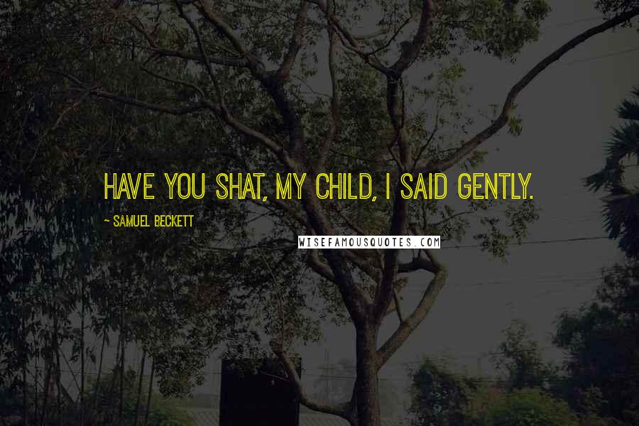 Samuel Beckett Quotes: Have you shat, my child, I said gently.