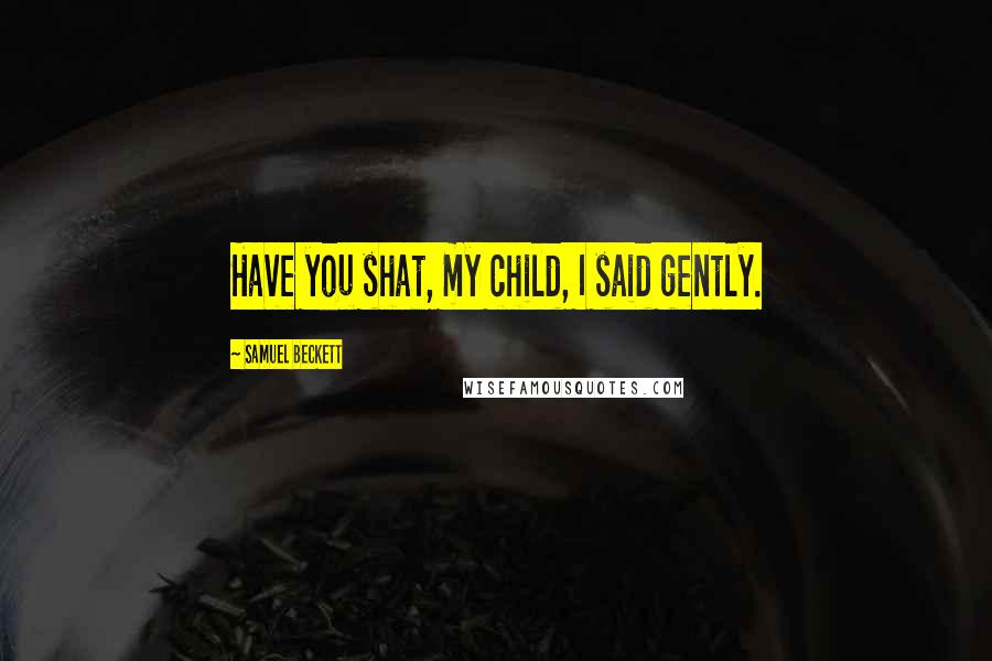 Samuel Beckett Quotes: Have you shat, my child, I said gently.