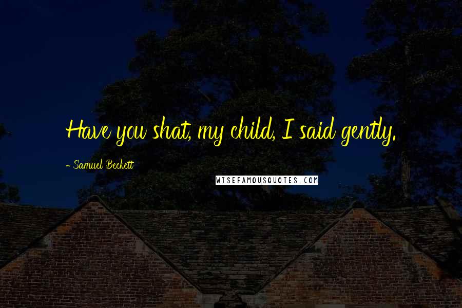 Samuel Beckett Quotes: Have you shat, my child, I said gently.