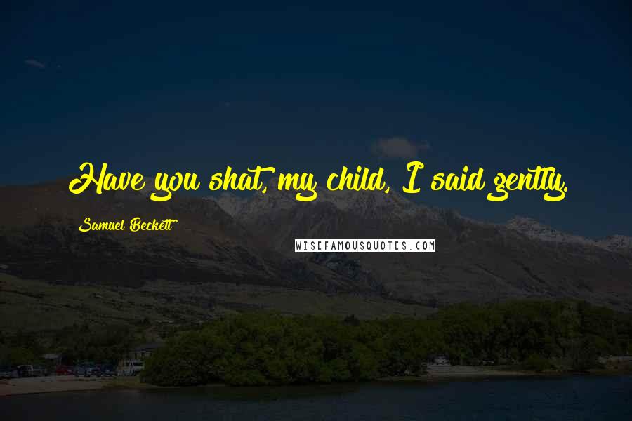 Samuel Beckett Quotes: Have you shat, my child, I said gently.