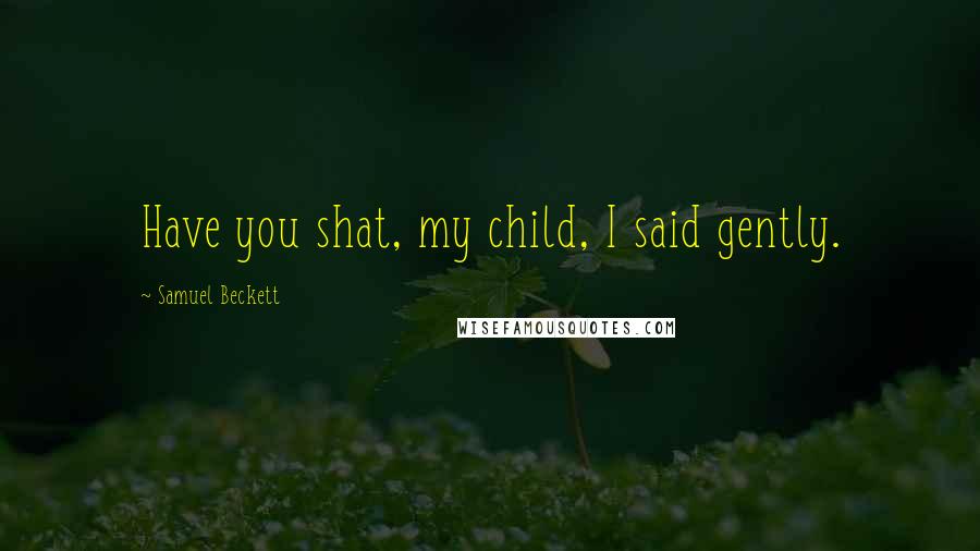 Samuel Beckett Quotes: Have you shat, my child, I said gently.
