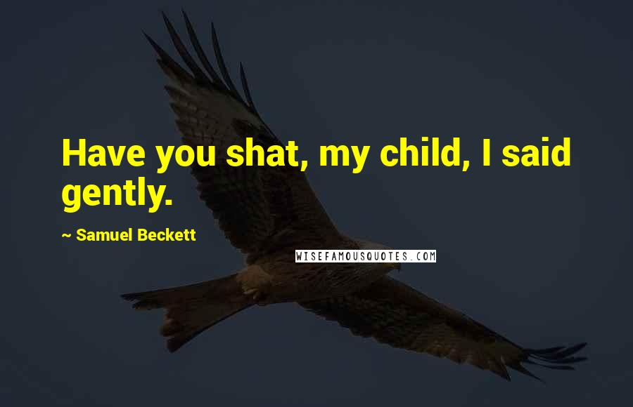 Samuel Beckett Quotes: Have you shat, my child, I said gently.