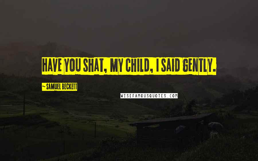 Samuel Beckett Quotes: Have you shat, my child, I said gently.