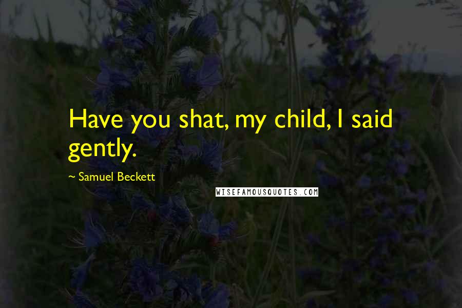 Samuel Beckett Quotes: Have you shat, my child, I said gently.