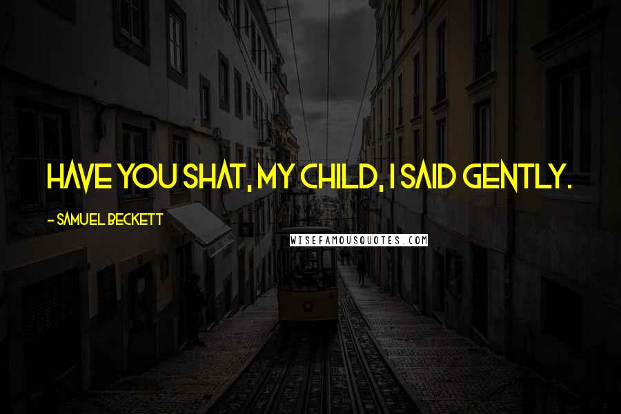 Samuel Beckett Quotes: Have you shat, my child, I said gently.