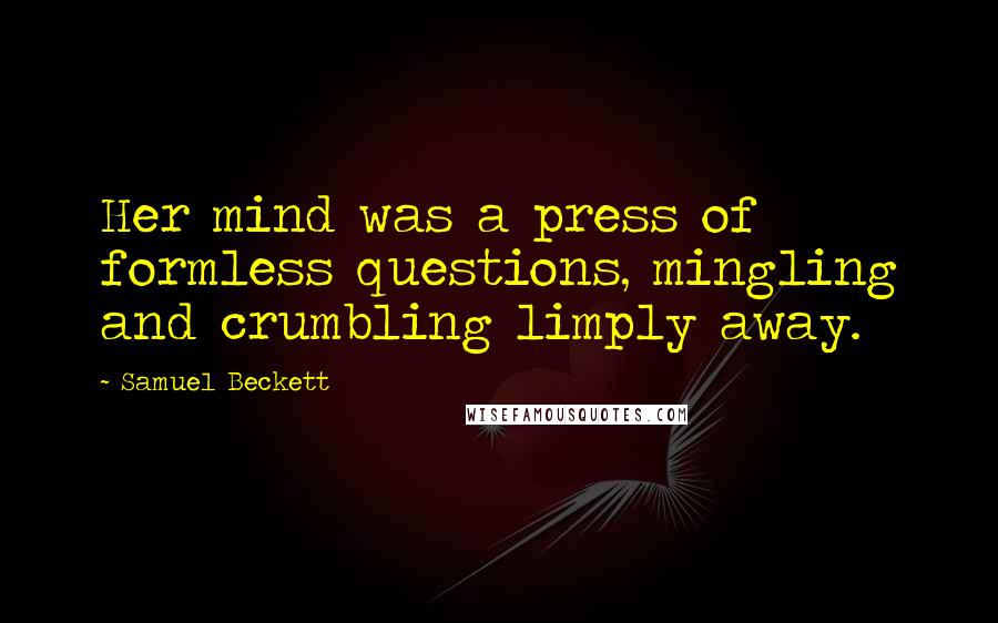 Samuel Beckett Quotes: Her mind was a press of formless questions, mingling and crumbling limply away.