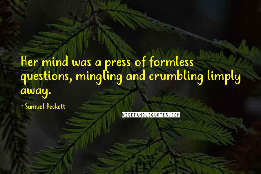 Samuel Beckett Quotes: Her mind was a press of formless questions, mingling and crumbling limply away.