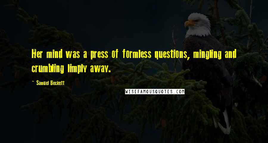 Samuel Beckett Quotes: Her mind was a press of formless questions, mingling and crumbling limply away.