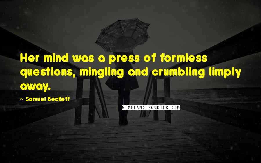 Samuel Beckett Quotes: Her mind was a press of formless questions, mingling and crumbling limply away.