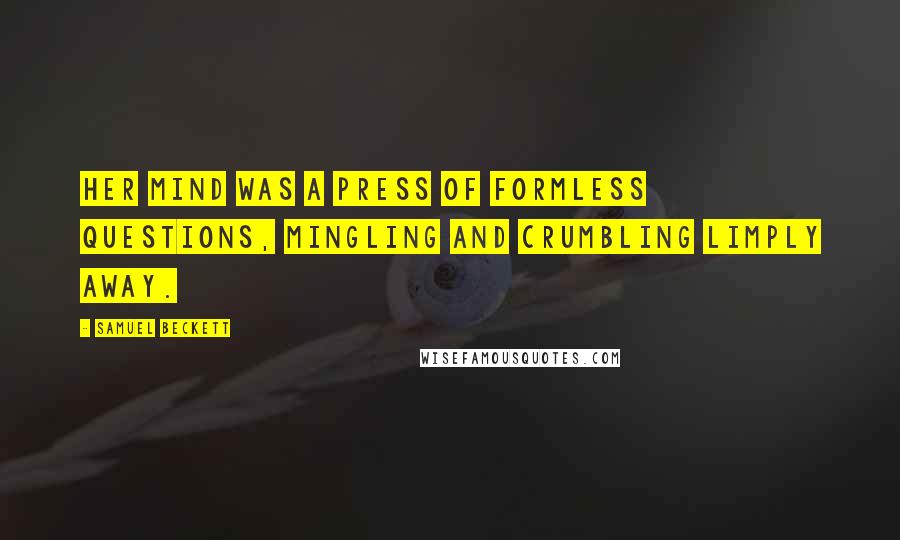 Samuel Beckett Quotes: Her mind was a press of formless questions, mingling and crumbling limply away.