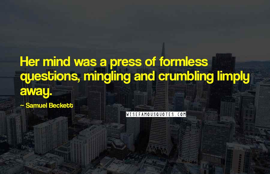 Samuel Beckett Quotes: Her mind was a press of formless questions, mingling and crumbling limply away.