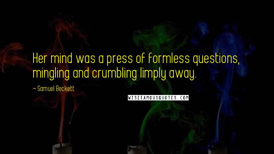 Samuel Beckett Quotes: Her mind was a press of formless questions, mingling and crumbling limply away.