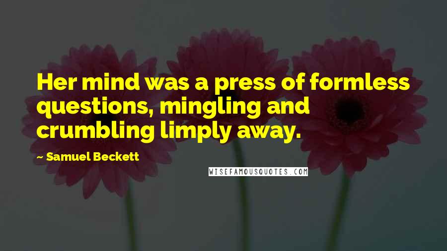 Samuel Beckett Quotes: Her mind was a press of formless questions, mingling and crumbling limply away.