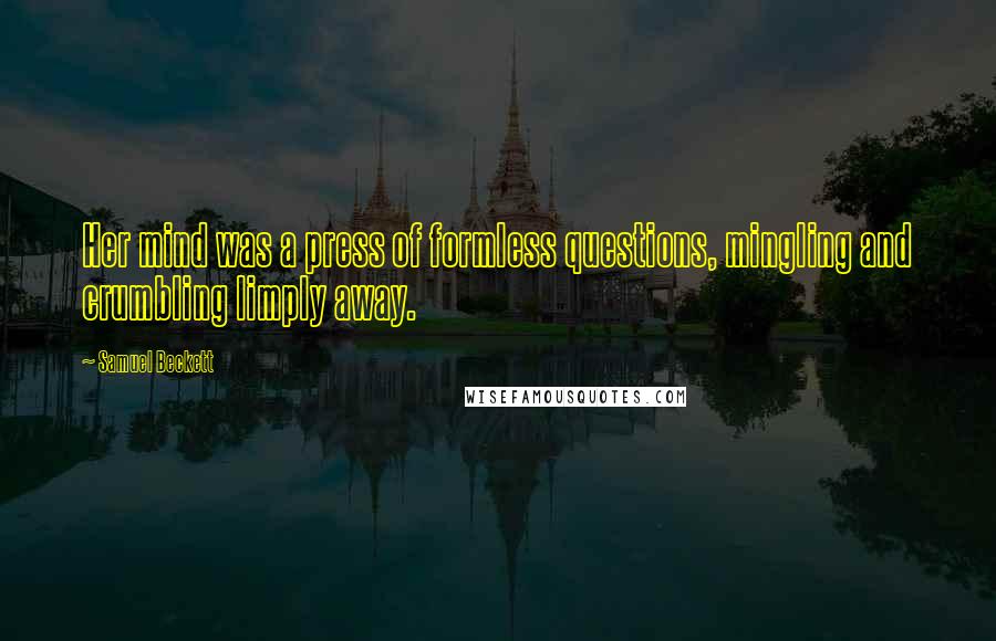 Samuel Beckett Quotes: Her mind was a press of formless questions, mingling and crumbling limply away.