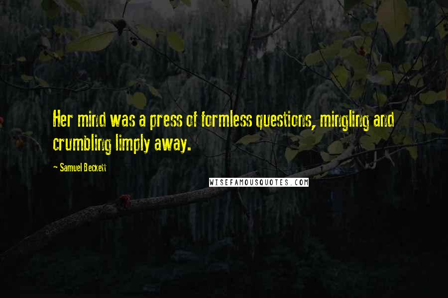 Samuel Beckett Quotes: Her mind was a press of formless questions, mingling and crumbling limply away.