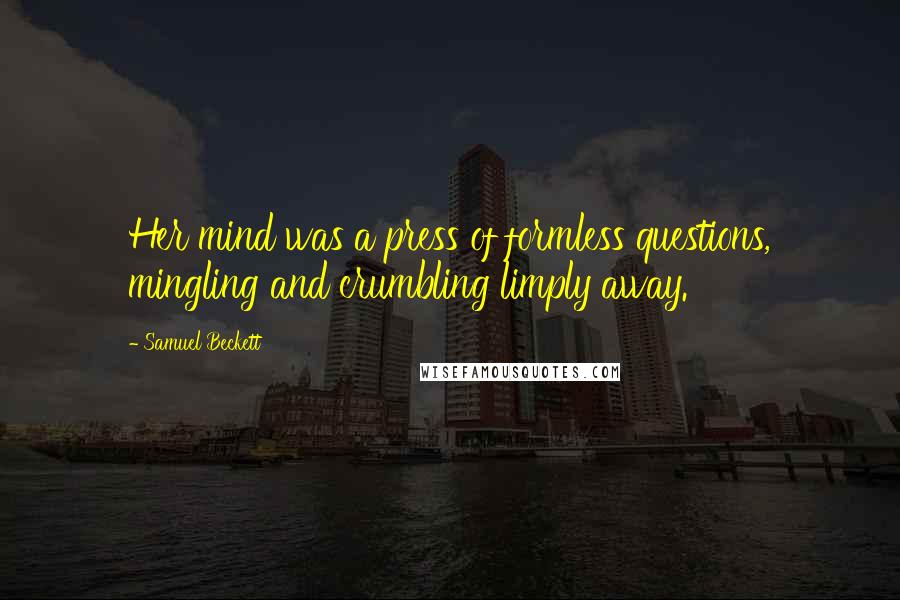 Samuel Beckett Quotes: Her mind was a press of formless questions, mingling and crumbling limply away.