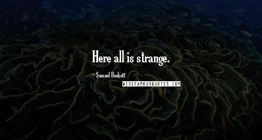Samuel Beckett Quotes: Here all is strange.