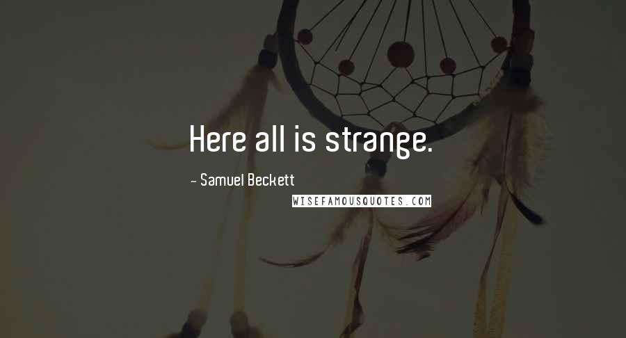Samuel Beckett Quotes: Here all is strange.