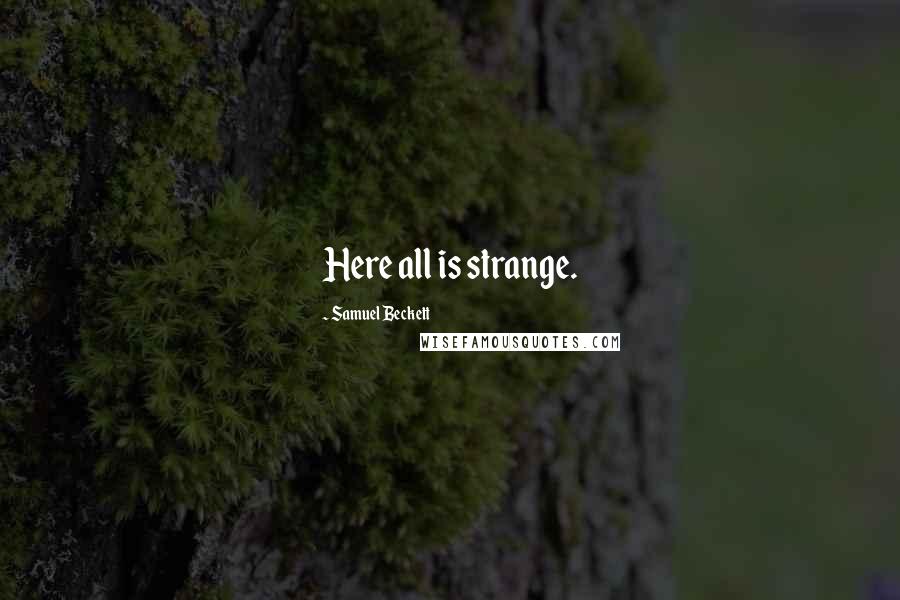 Samuel Beckett Quotes: Here all is strange.