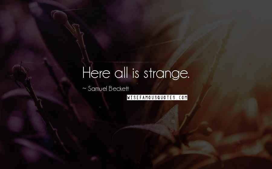 Samuel Beckett Quotes: Here all is strange.