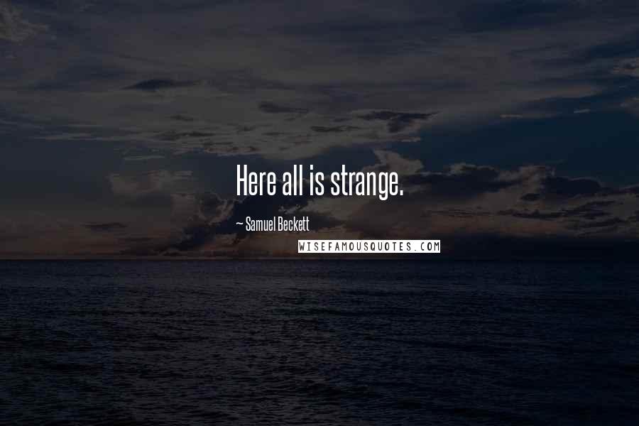 Samuel Beckett Quotes: Here all is strange.
