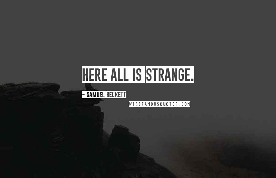 Samuel Beckett Quotes: Here all is strange.