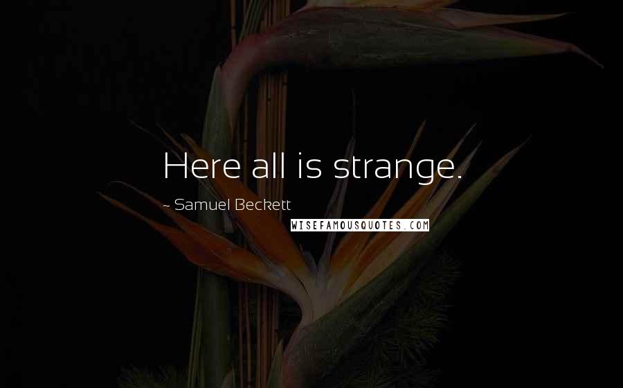 Samuel Beckett Quotes: Here all is strange.