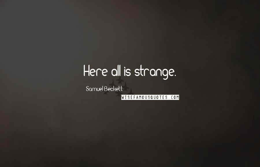 Samuel Beckett Quotes: Here all is strange.
