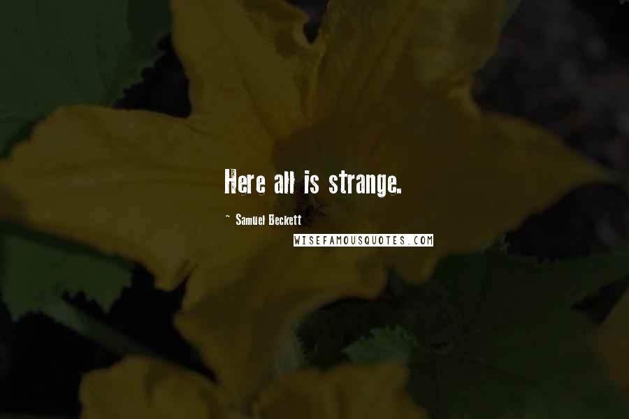 Samuel Beckett Quotes: Here all is strange.