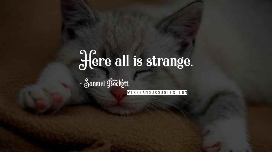 Samuel Beckett Quotes: Here all is strange.