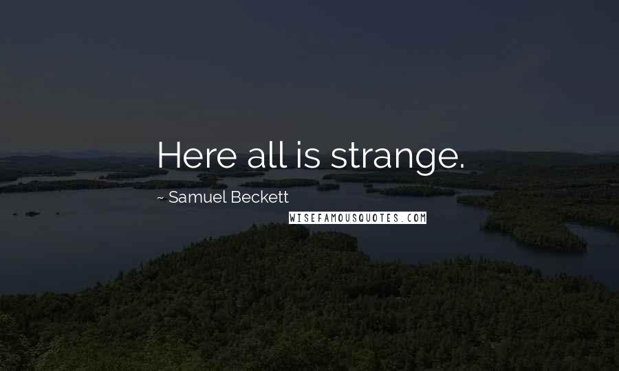 Samuel Beckett Quotes: Here all is strange.