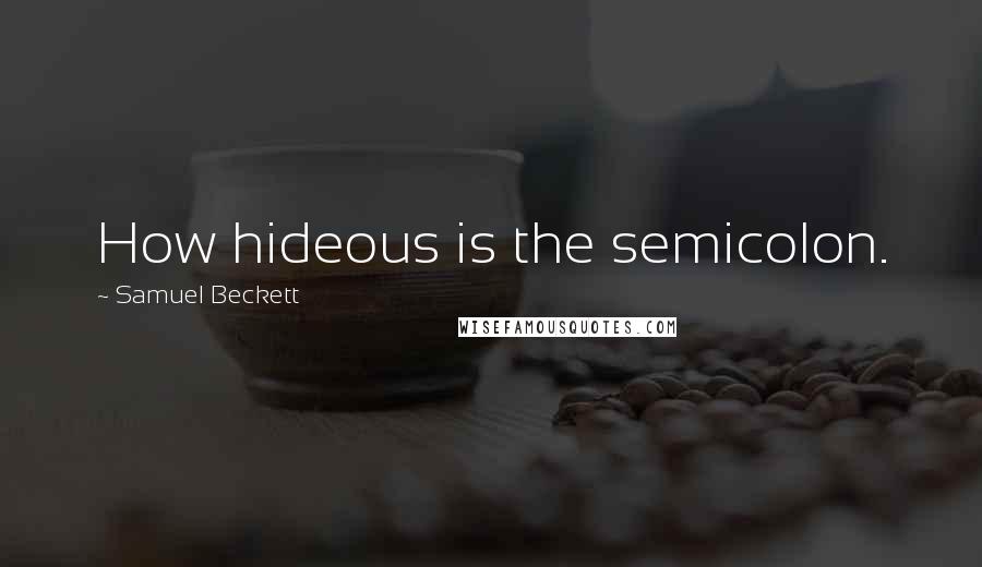 Samuel Beckett Quotes: How hideous is the semicolon.