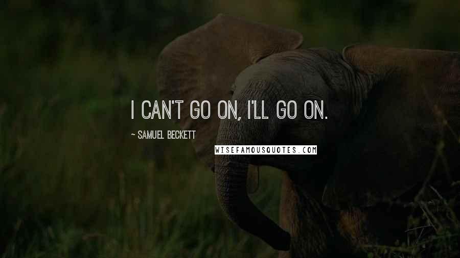 Samuel Beckett Quotes: I can't go on, I'll go on.