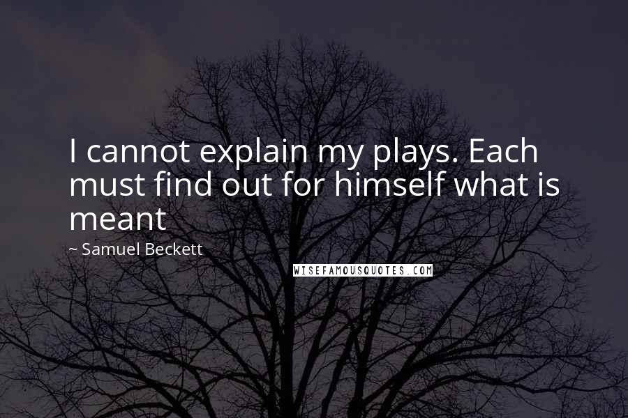 Samuel Beckett Quotes: I cannot explain my plays. Each must find out for himself what is meant