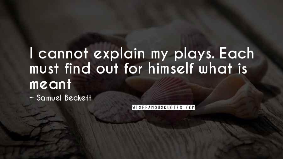 Samuel Beckett Quotes: I cannot explain my plays. Each must find out for himself what is meant