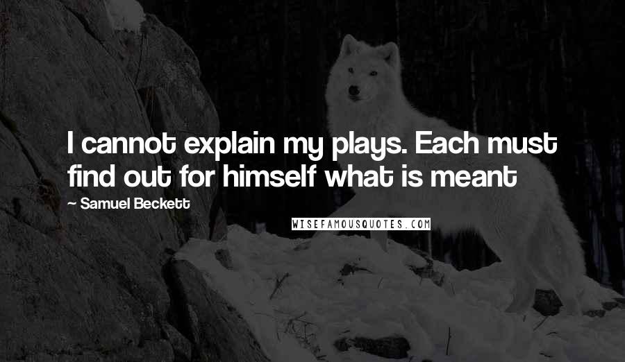 Samuel Beckett Quotes: I cannot explain my plays. Each must find out for himself what is meant