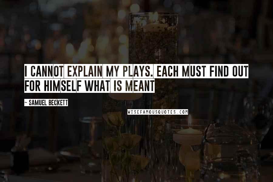 Samuel Beckett Quotes: I cannot explain my plays. Each must find out for himself what is meant