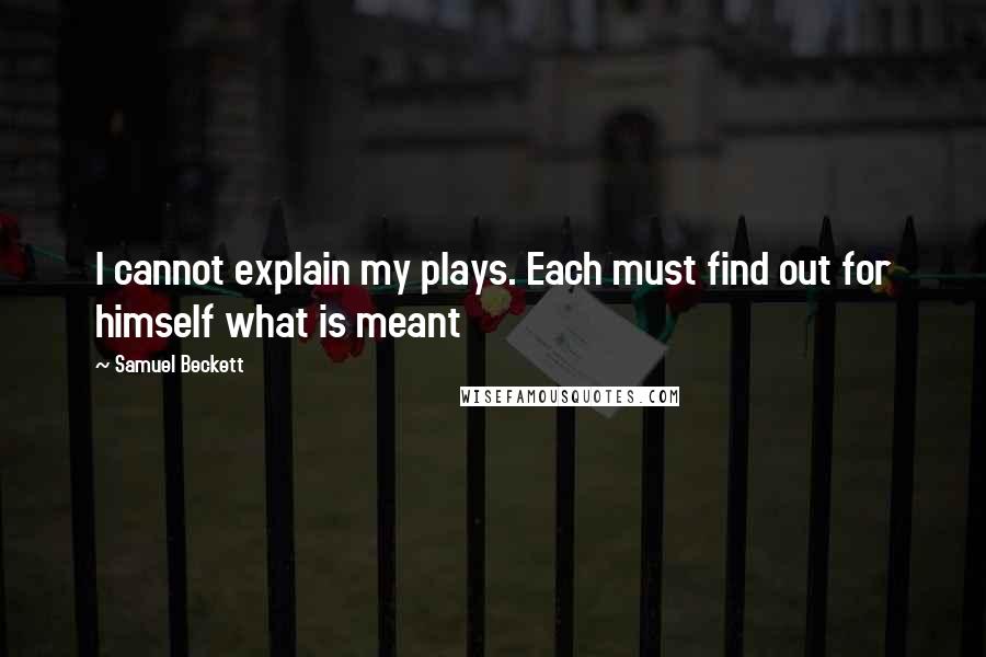 Samuel Beckett Quotes: I cannot explain my plays. Each must find out for himself what is meant